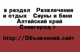  в раздел : Развлечения и отдых » Сауны и бани . Алтайский край,Славгород г.